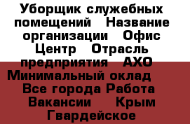 Уборщик служебных помещений › Название организации ­ Офис-Центр › Отрасль предприятия ­ АХО › Минимальный оклад ­ 1 - Все города Работа » Вакансии   . Крым,Гвардейское